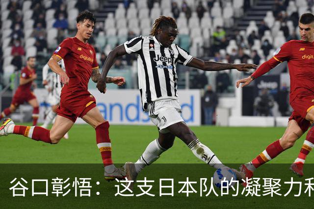 谷口彰悟：这支日本队的凝聚力和团队精神，是我生涯见过最强的